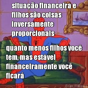 situa��o financeira e
filhos s�o coisas
inversamente
proporcionais quanto menos filhos voc�
tem, mas est�vel
financeiramente voc�
ficar�