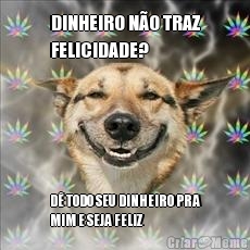 DINHEIRO N�O TRAZ
FELICIDADE? D� TODO SEU DINHEIRO PRA
MIM E SEJA FELIZ
