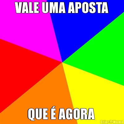 VALE UMA APOSTA QUE � AGORA 