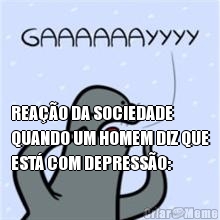  REA��O DA SOCIEDADE
QUANDO UM HOMEM DIZ QUE
EST� COM DEPRESS�O: