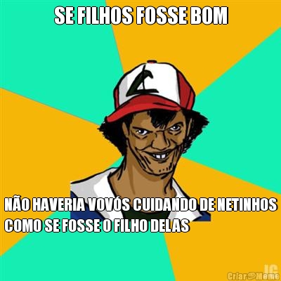 SE FILHOS FOSSE BOM N�O HAVERIA VOV�S CUIDANDO DE NETINHOS
COMO SE FOSSE O FILHO DELAS
