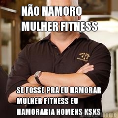 N�O NAMORO 
MULHER FITNESS SE FOSSE PRA EU NAMORAR
MULHER FITNESS EU
NAMORARIA HOMENS KSKS