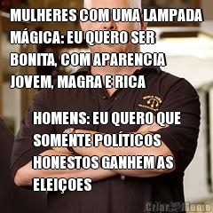 MULHERES COM UMA LAMPADA
M�GICA: EU QUERO SER
BONITA, COM APARENCIA
JOVEM, MAGRA E RICA HOMENS: EU QUERO QUE
SOMENTE POL�TICOS
HONESTOS GANHEM AS
ELEI�OES