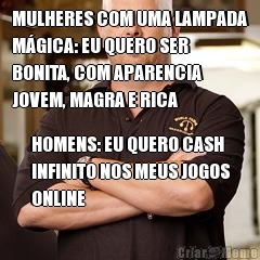 MULHERES COM UMA LAMPADA
M�GICA: EU QUERO SER
BONITA, COM APARENCIA
JOVEM, MAGRA E RICA HOMENS: EU QUERO CASH
INFINITO NOS MEUS JOGOS
ONLINE