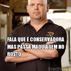  FALA QUE � CONSERVADORA
MAS PASSA MAQUIAGEM NO
ROSTO
