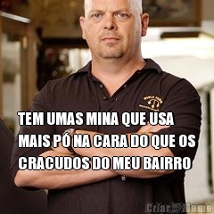  TEM UMAS MINA QUE USA
MAIS P� NA CARA DO QUE OS
CRACUDOS DO MEU BAIRRO