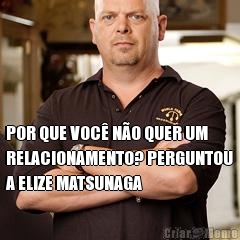  POR QUE VOC� N�O QUER UM
RELACIONAMENTO? PERGUNTOU
A ELIZE MATSUNAGA