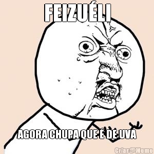 FEIZU�LI AGORA CHUPA QUE � DE UVA