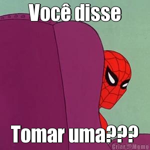 Voc� disse Tomar uma???