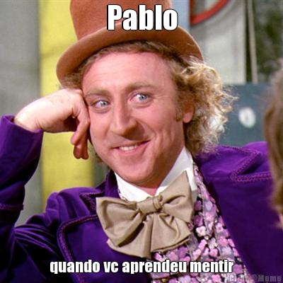 Pablo quando vc aprendeu mentir