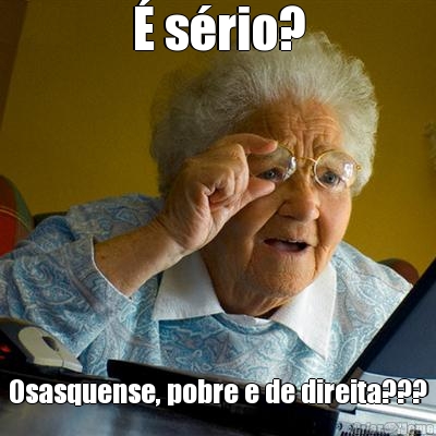� s�rio? Osasquense, pobre e de direita???