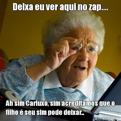 Deixa eu ver aqui no zap.... Ah sim Carluxo, sim acreditamos que o
filho � seu sim pode deixar...