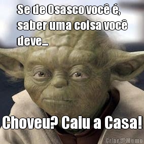 Se de Osasco voc� �,
saber uma coisa voc�
deve... Choveu? Caiu a Casa!