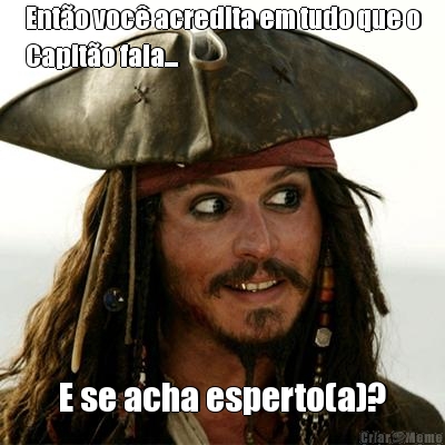 Ent�o voc� acredita em tudo que o
Capit�o fala... E se acha esperto(a)?