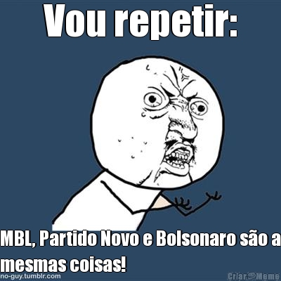 Vou repetir: MBL, Partido Novo e Bolsonaro s�o a
mesmas coisas!