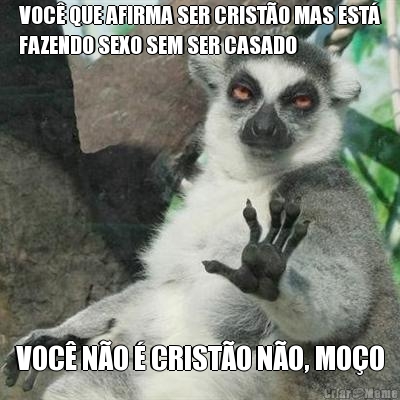 VOC� QUE AFIRMA SER CRIST�O MAS EST�
FAZENDO SEXO SEM SER CASADO VOC� N�O � CRIST�O N�O, MO�O