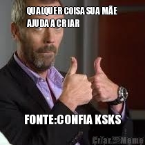 QUALQUER COISA SUA M�E
AJUDA A CRIAR FONTE:CONFIA KSKS