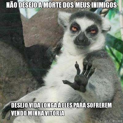 N�O DESEJO A MORTE DOS MEUS INIMIGOS DESEJO VIDA LONGA � ELES PARA SOFREREM
VENDO MINHA VIT�RIA