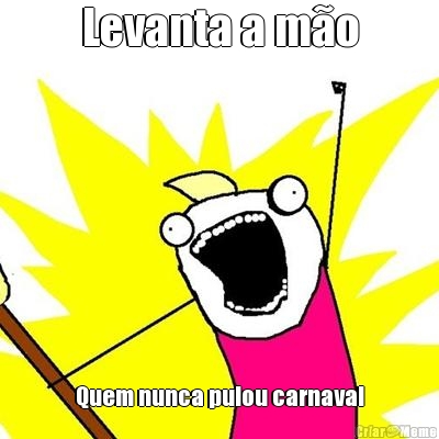 Levanta a m�o Quem nunca pulou carnaval