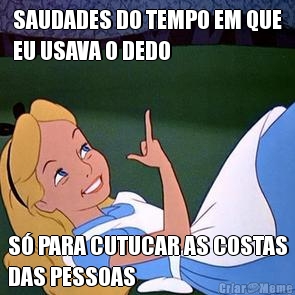 SAUDADES DO TEMPO EM QUE
EU USAVA O DEDO S� PARA CUTUCAR AS COSTAS
DAS PESSOAS
