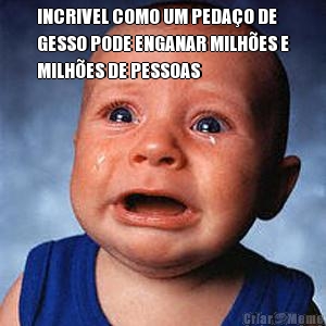 INCRIVEL COMO UM PEDA�O DE
GESSO PODE ENGANAR MILH�ES E
MILH�ES DE PESSOAS 