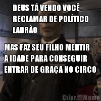 DEUS T� VENDO VOC�
RECLAMAR DE POL�TICO
LADR�O MAS FAZ SEU FILHO MENTIR
A IDADE PARA CONSEGUIR
ENTRAR DE GRA�A NO CIRCO