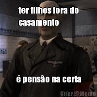 ter filhos fora do
casamento � pens�o na certa