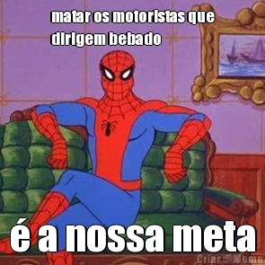 matar os motoristas que
dirigem bebado � a nossa meta