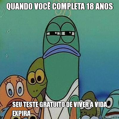 QUANDO VOC� COMPLETA 18 ANOS SEU TESTE GRATUITO DE VIVER A VIDA
EXPIRA