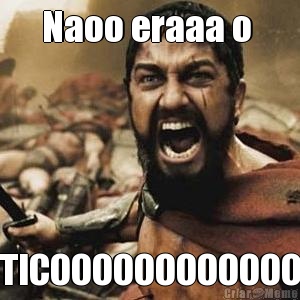 Naoo eraaa o  TICOOOOOOOOOOOO