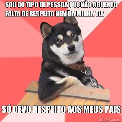 SOU DO TIPO DE PESSOA QUE N�O AGUENTO
FALTA DE RESPEITO NEM DA MINHA TIA S� DEVO RESPEITO AOS MEUS PAIS