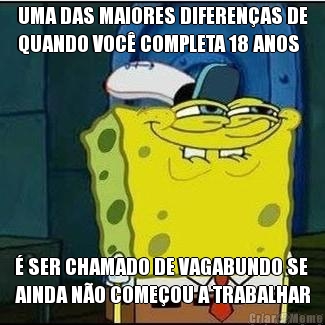 UMA DAS MAIORES DIFEREN�AS DE
QUANDO VOC� COMPLETA 18 ANOS � SER CHAMADO DE VAGABUNDO SE
AINDA N�O COME�OU A TRABALHAR