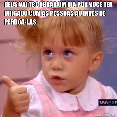 DEUS VAI TE COBRAR UM DIA POR VOC� TER
BRIGADO COM AS PESSOAS AO INV�S DE
PERDOA-LAS 