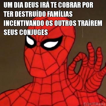 UM DIA DEUS IR� TE COBRAR POR
TER DESTRU�DO FAM�LIAS
INCENTIVANDO OS OUTROS TRA�REM
SEUS CONJUGES 