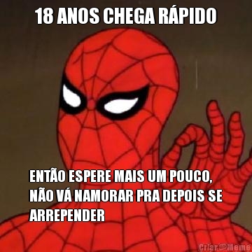 18 ANOS CHEGA R�PIDO ENT�O ESPERE MAIS UM POUCO,
N�O V� NAMORAR PRA DEPOIS SE
ARREPENDER