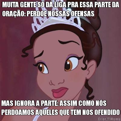 MUITA GENTE S� D� LIGA PRA ESSA PARTE DA
ORA��O: PERDOE NOSSAS OFENSAS MAS IGNORA A PARTE: ASSIM COMO N�S
PERDOAMOS AQUELES QUE TEM NOS OFENDIDO