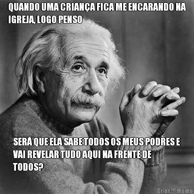 QUANDO UMA CRIAN�A FICA ME ENCARANDO NA
IGREJA, LOGO PENSO SER� QUE ELA SABE TODOS OS MEUS PODRES E
VAI REVELAR TUDO AQUI NA FRENTE DE
TODOS?