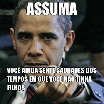 ASSUMA VOC� AINDA SENTE SAUDADES DOS
TEMPOS EM QUE VOC� N�O TINHA
FILHOS