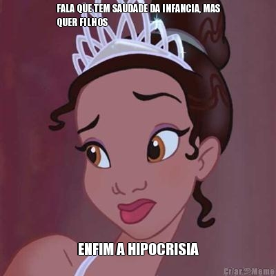 FALA QUE TEM SAUDADE DA INFANCIA, MAS
QUER FILHOS ENFIM A HIPOCRISIA