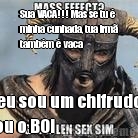 Sua VACA!!! Mas se tu �
minha cunhada, tua irm�
tamb�m � vaca E eu sou um chifrudo ...
Sou o BOI