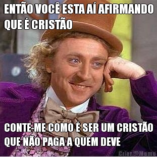 ENT�O VOC� ESTA A� AFIRMANDO
QUE � CRIST�O CONTE-ME COMO � SER UM CRIST�O
QUE N�O PAGA A QUEM DEVE