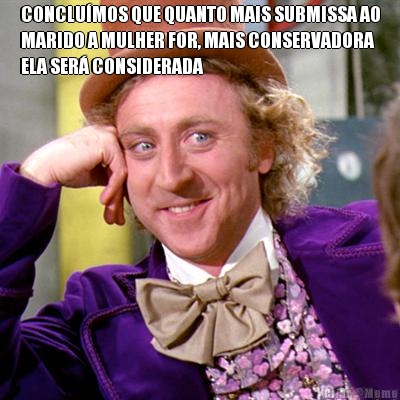CONCLU�MOS QUE QUANTO MAIS SUBMISSA AO
MARIDO A MULHER FOR, MAIS CONSERVADORA
ELA SER� CONSIDERADA 