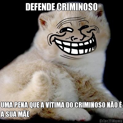 DEFENDE CRIMINOSO UMA PENA QUE A V�TIMA DO CRIMINOSO N�O �
A SUA M�E