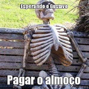 Esperando o Gustavo  Pagar o almo�o 