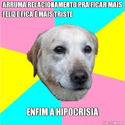 ARRUMA RELACIONAMENTO PRA FICAR MAIS
FELIZ E FICA � MAIS TRISTE ENFIM A HIPOCRISIA