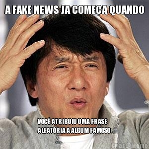 A FAKE NEWS JA COME�A QUANDO VOC� ATRIBUIU UMA FRASE
ALEAT�RIA A ALGUM FAMOSO