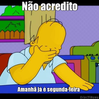 N�o acredito Amanh� j� � segunda-feira 