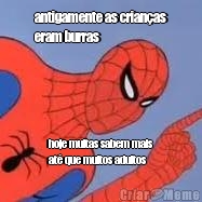 antigamente as crian�as
eram burras hoje muitas sabem mais
at� que muitos adultos