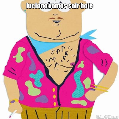 luciano,vamos sair hoje 
