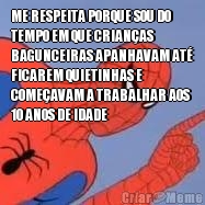 ME RESPEITA PORQUE SOU DO
TEMPO EM QUE CRIAN�AS
BAGUNCEIRAS APANHAVAM AT�
FICAREM QUIETINHAS E
COME�AVAM A TRABALHAR AOS
10 ANOS DE IDADE 